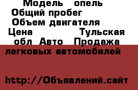  › Модель ­ опель › Общий пробег ­ 95 000 › Объем двигателя ­ 1 › Цена ­ 200 000 - Тульская обл. Авто » Продажа легковых автомобилей   